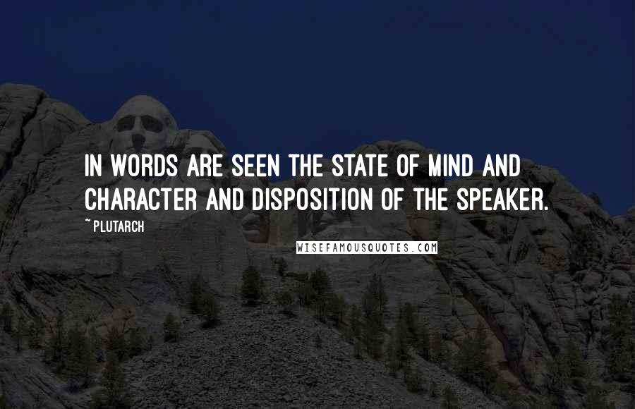 Plutarch Quotes: In words are seen the state of mind and character and disposition of the speaker.