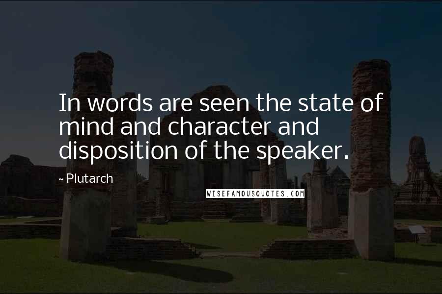 Plutarch Quotes: In words are seen the state of mind and character and disposition of the speaker.