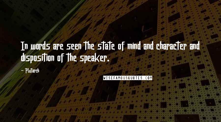 Plutarch Quotes: In words are seen the state of mind and character and disposition of the speaker.