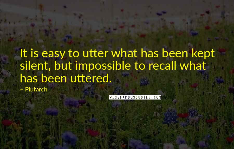 Plutarch Quotes: It is easy to utter what has been kept silent, but impossible to recall what has been uttered.