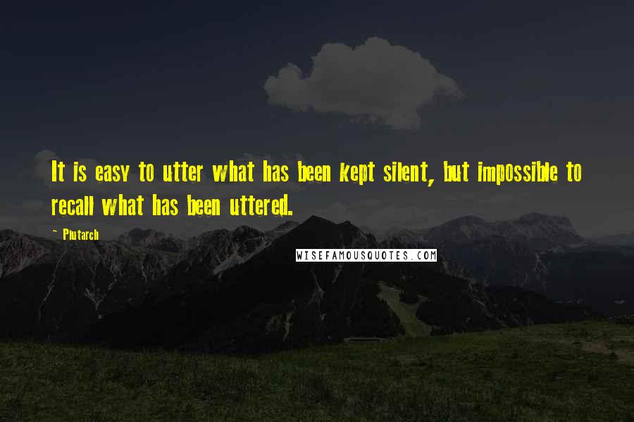 Plutarch Quotes: It is easy to utter what has been kept silent, but impossible to recall what has been uttered.