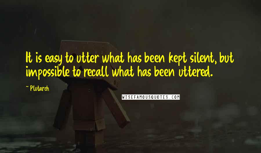 Plutarch Quotes: It is easy to utter what has been kept silent, but impossible to recall what has been uttered.