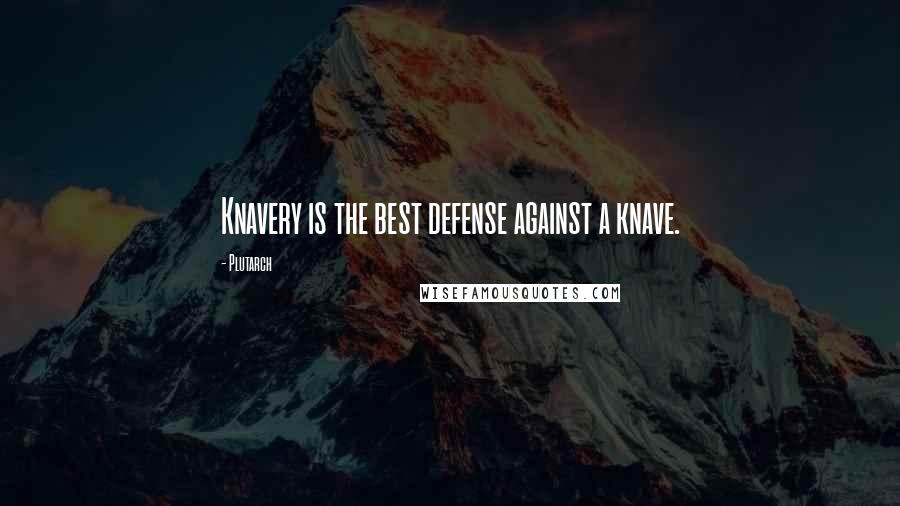 Plutarch Quotes: Knavery is the best defense against a knave.