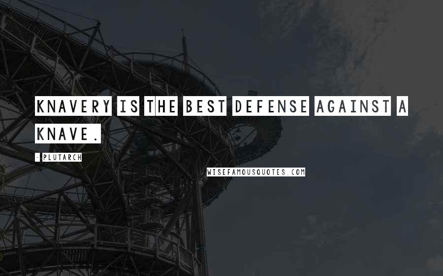 Plutarch Quotes: Knavery is the best defense against a knave.