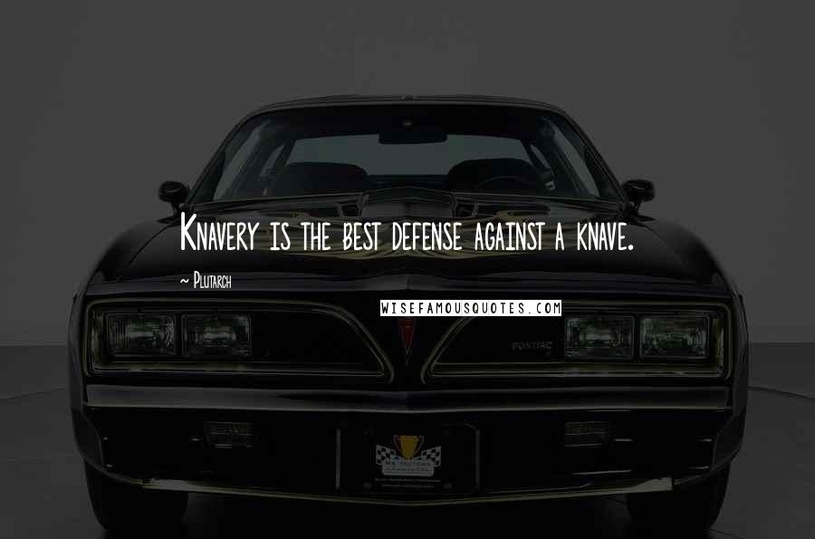 Plutarch Quotes: Knavery is the best defense against a knave.