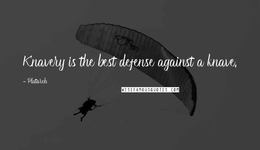 Plutarch Quotes: Knavery is the best defense against a knave.