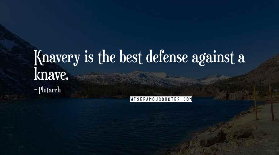Plutarch Quotes: Knavery is the best defense against a knave.