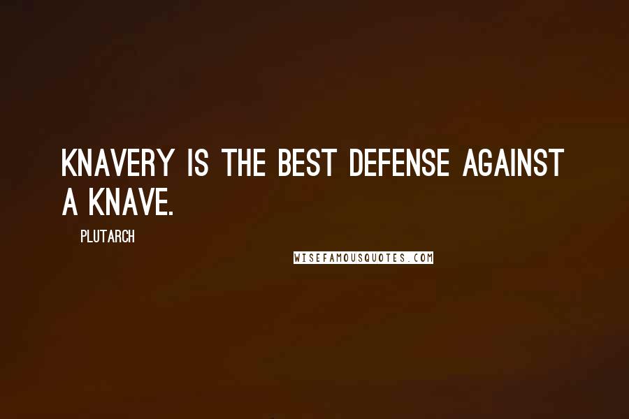 Plutarch Quotes: Knavery is the best defense against a knave.