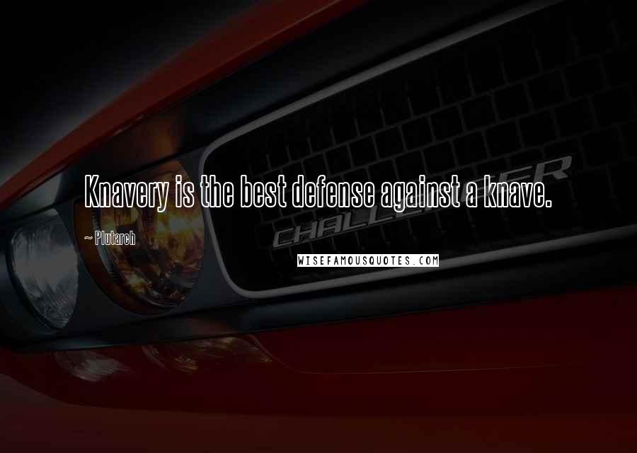 Plutarch Quotes: Knavery is the best defense against a knave.