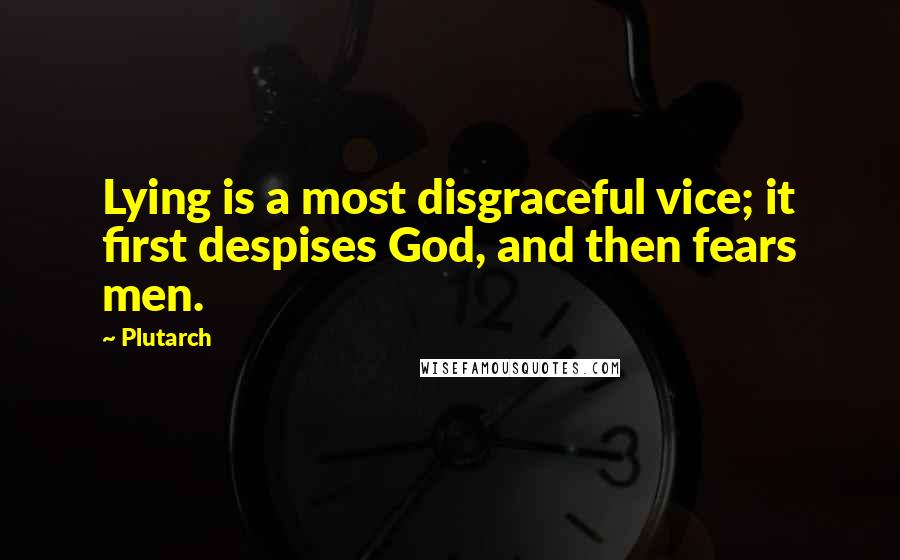 Plutarch Quotes: Lying is a most disgraceful vice; it first despises God, and then fears men.