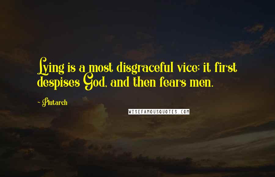 Plutarch Quotes: Lying is a most disgraceful vice; it first despises God, and then fears men.