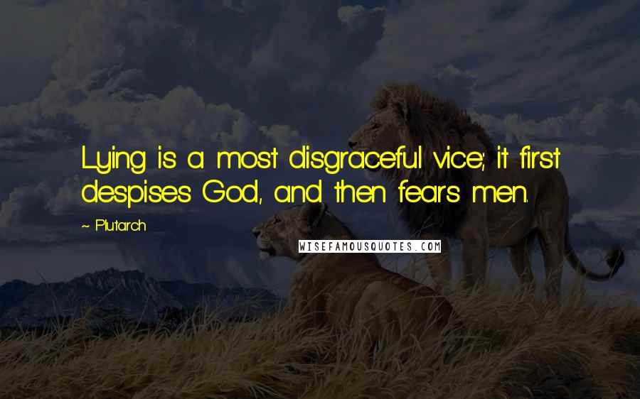 Plutarch Quotes: Lying is a most disgraceful vice; it first despises God, and then fears men.