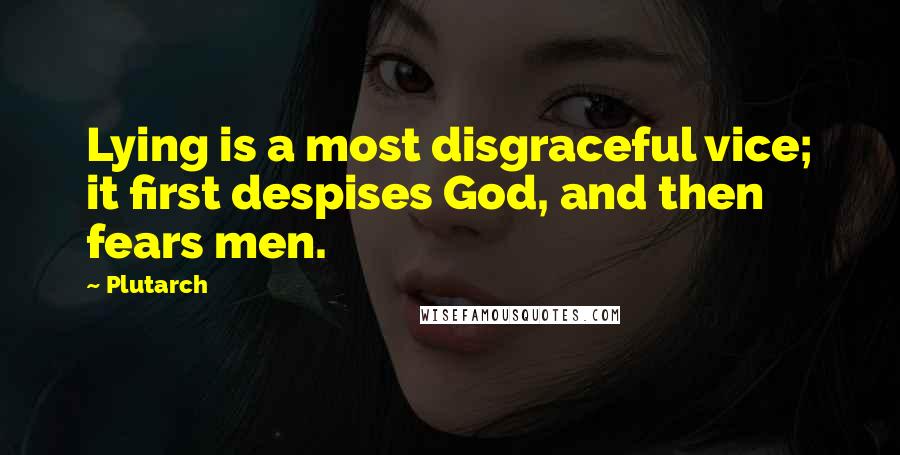 Plutarch Quotes: Lying is a most disgraceful vice; it first despises God, and then fears men.