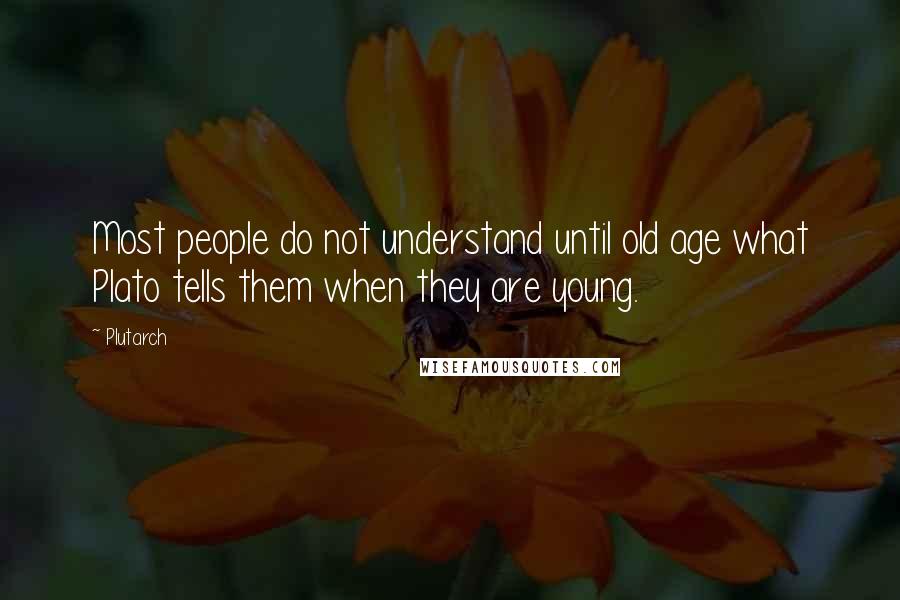 Plutarch Quotes: Most people do not understand until old age what Plato tells them when they are young.