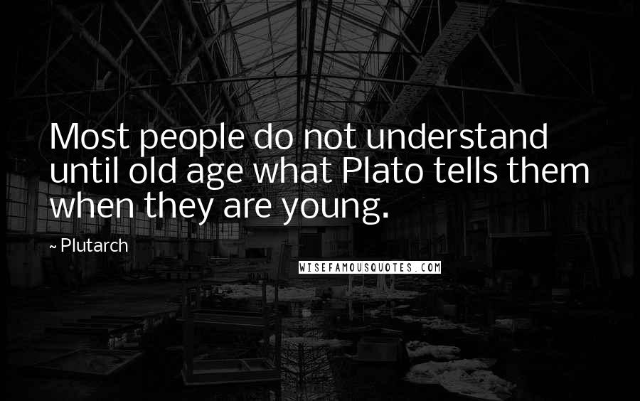 Plutarch Quotes: Most people do not understand until old age what Plato tells them when they are young.