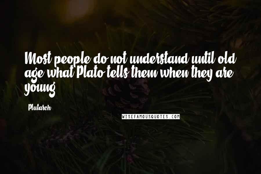 Plutarch Quotes: Most people do not understand until old age what Plato tells them when they are young.