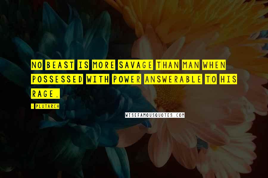 Plutarch Quotes: No beast is more savage than man when possessed with power answerable to his rage.