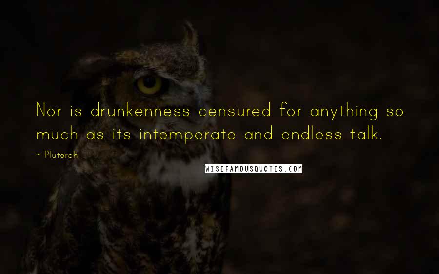 Plutarch Quotes: Nor is drunkenness censured for anything so much as its intemperate and endless talk.