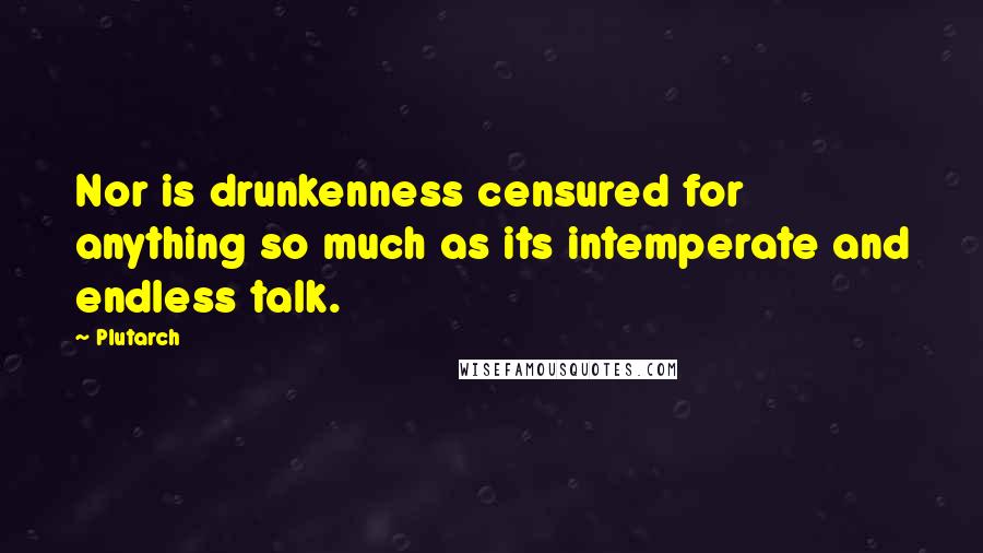 Plutarch Quotes: Nor is drunkenness censured for anything so much as its intemperate and endless talk.