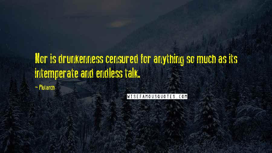 Plutarch Quotes: Nor is drunkenness censured for anything so much as its intemperate and endless talk.