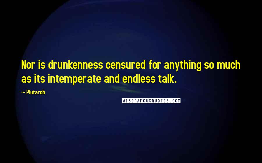 Plutarch Quotes: Nor is drunkenness censured for anything so much as its intemperate and endless talk.