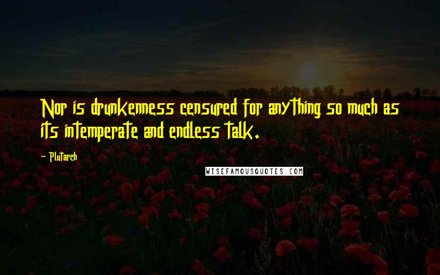 Plutarch Quotes: Nor is drunkenness censured for anything so much as its intemperate and endless talk.