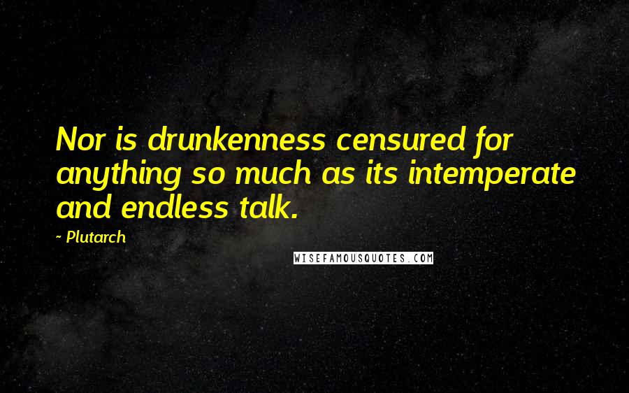 Plutarch Quotes: Nor is drunkenness censured for anything so much as its intemperate and endless talk.