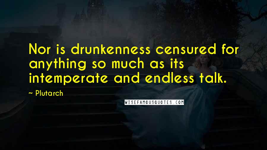 Plutarch Quotes: Nor is drunkenness censured for anything so much as its intemperate and endless talk.