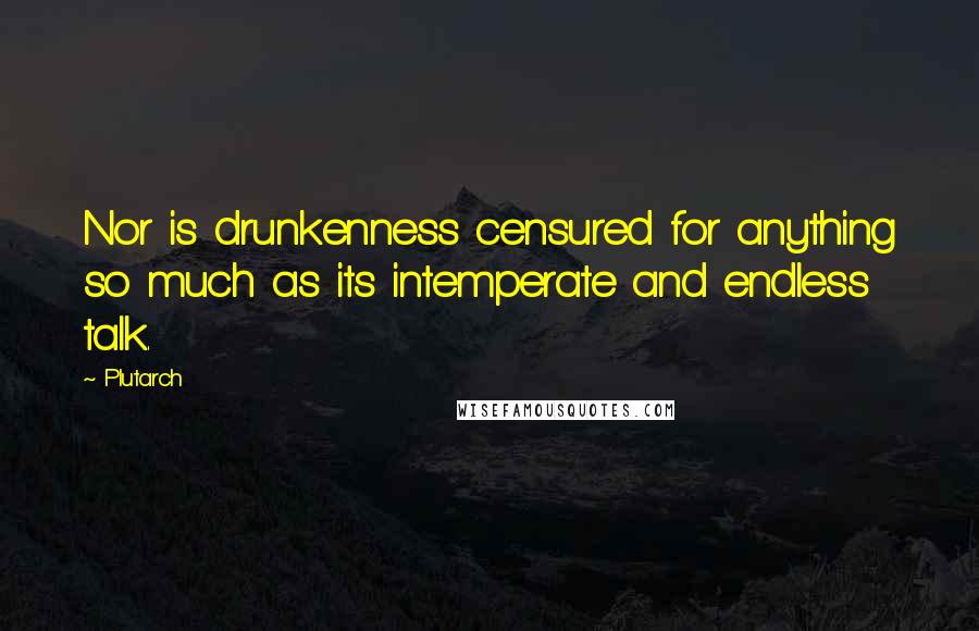 Plutarch Quotes: Nor is drunkenness censured for anything so much as its intemperate and endless talk.