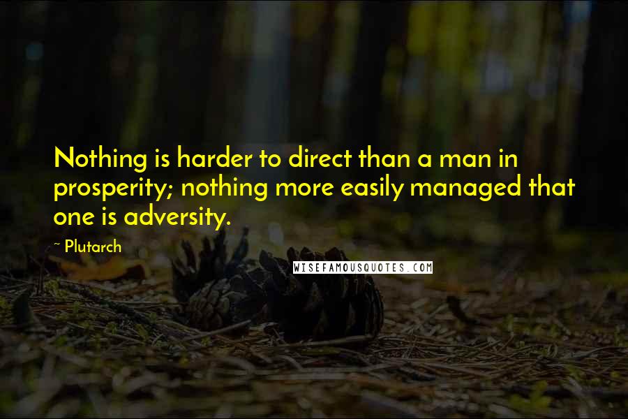 Plutarch Quotes: Nothing is harder to direct than a man in prosperity; nothing more easily managed that one is adversity.