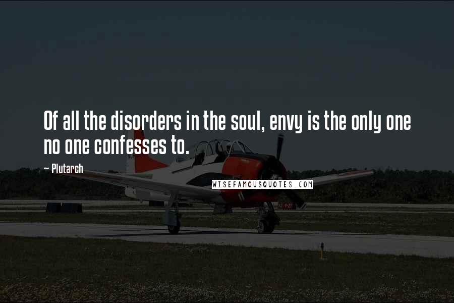 Plutarch Quotes: Of all the disorders in the soul, envy is the only one no one confesses to.