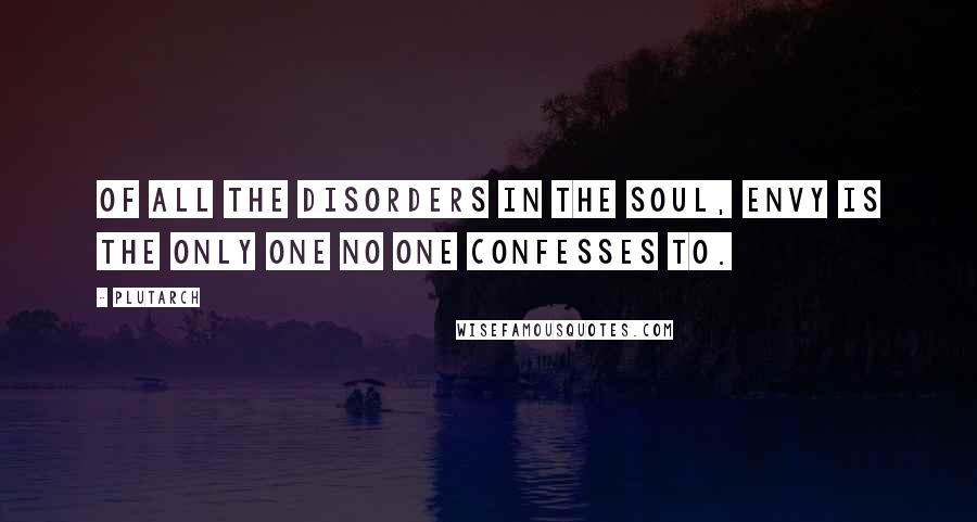 Plutarch Quotes: Of all the disorders in the soul, envy is the only one no one confesses to.