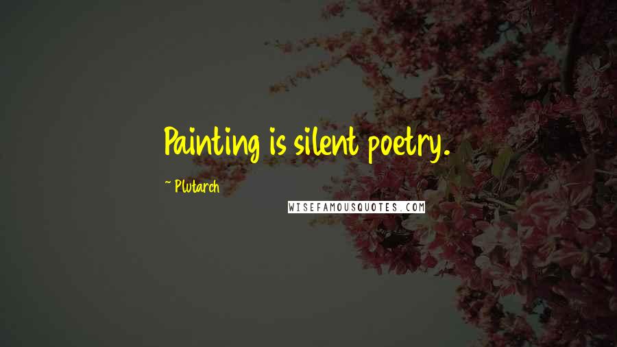 Plutarch Quotes: Painting is silent poetry.