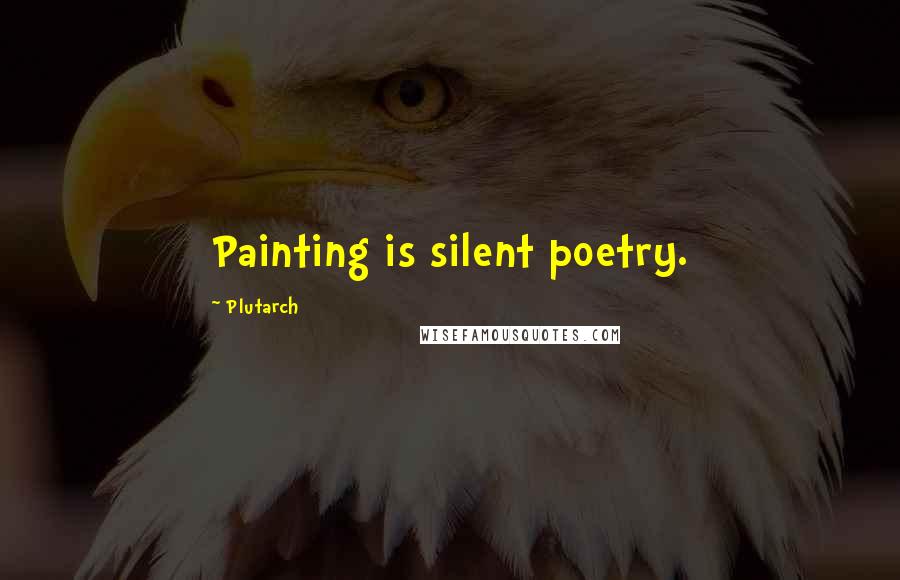 Plutarch Quotes: Painting is silent poetry.