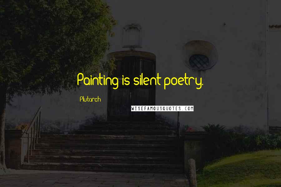 Plutarch Quotes: Painting is silent poetry.