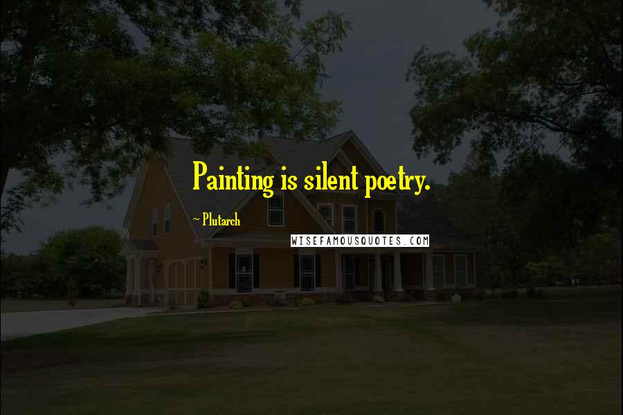 Plutarch Quotes: Painting is silent poetry.