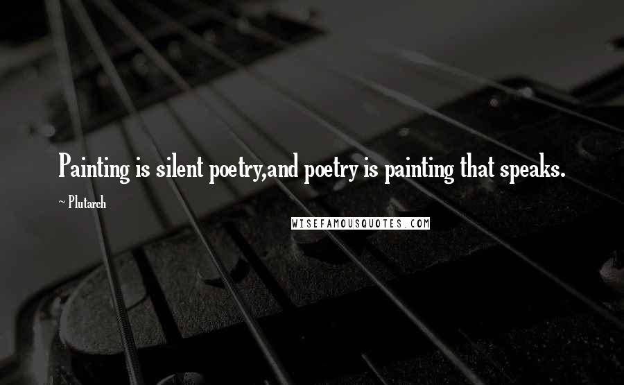 Plutarch Quotes: Painting is silent poetry,and poetry is painting that speaks.