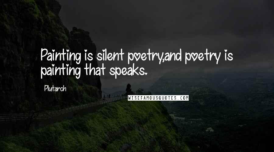 Plutarch Quotes: Painting is silent poetry,and poetry is painting that speaks.