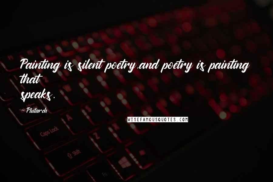 Plutarch Quotes: Painting is silent poetry,and poetry is painting that speaks.