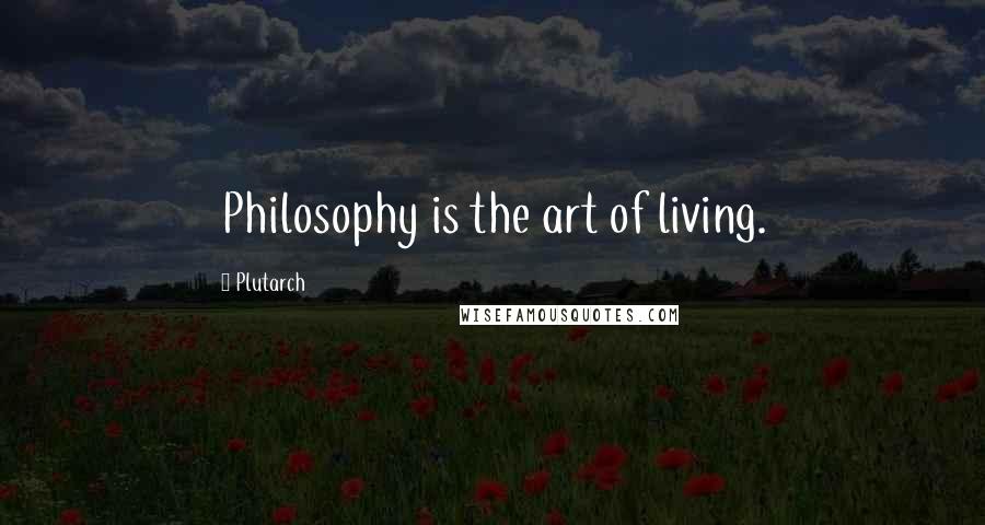 Plutarch Quotes: Philosophy is the art of living.