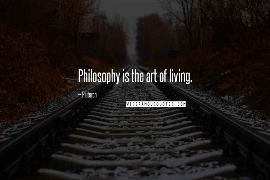 Plutarch Quotes: Philosophy is the art of living.