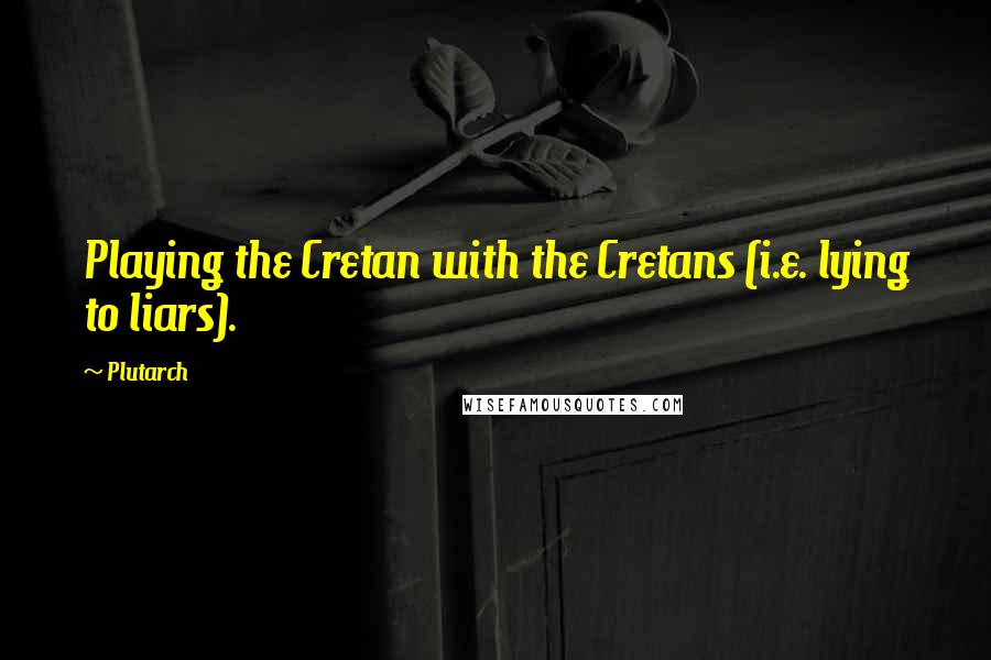 Plutarch Quotes: Playing the Cretan with the Cretans (i.e. lying to liars).