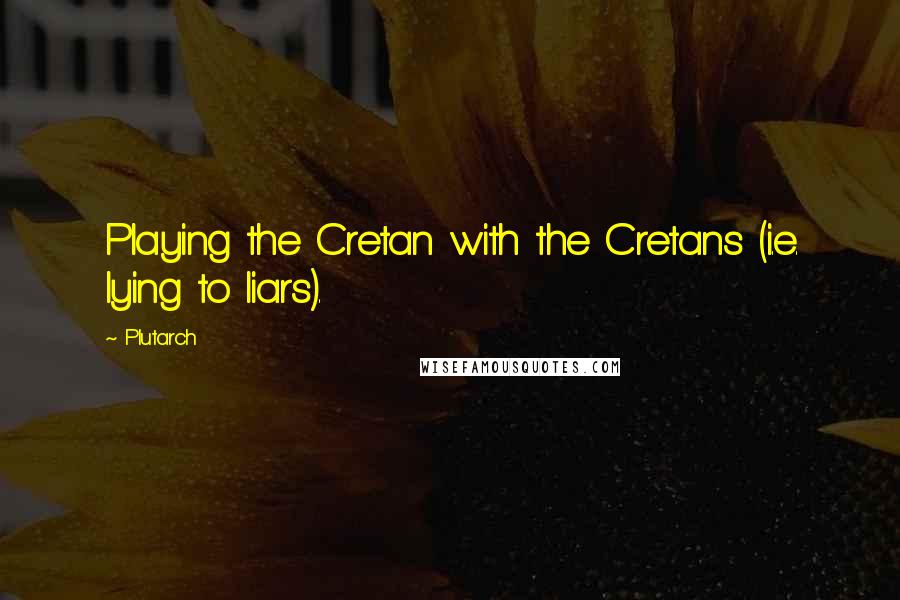 Plutarch Quotes: Playing the Cretan with the Cretans (i.e. lying to liars).