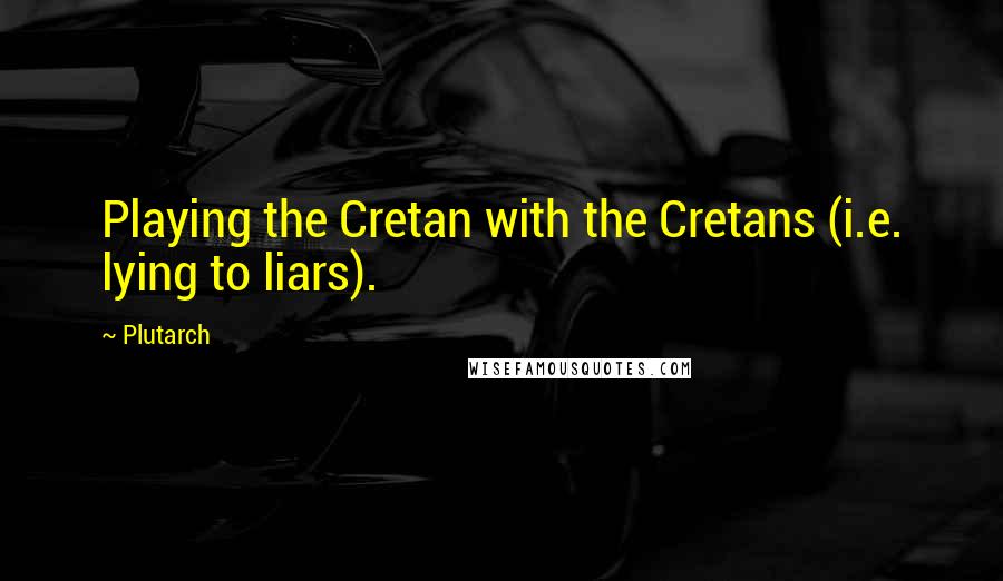 Plutarch Quotes: Playing the Cretan with the Cretans (i.e. lying to liars).