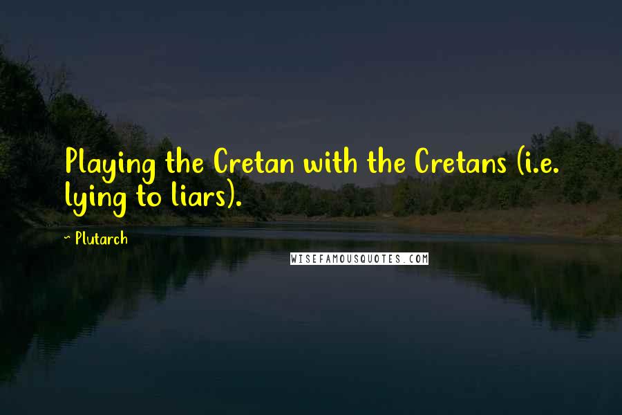 Plutarch Quotes: Playing the Cretan with the Cretans (i.e. lying to liars).