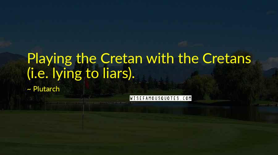 Plutarch Quotes: Playing the Cretan with the Cretans (i.e. lying to liars).