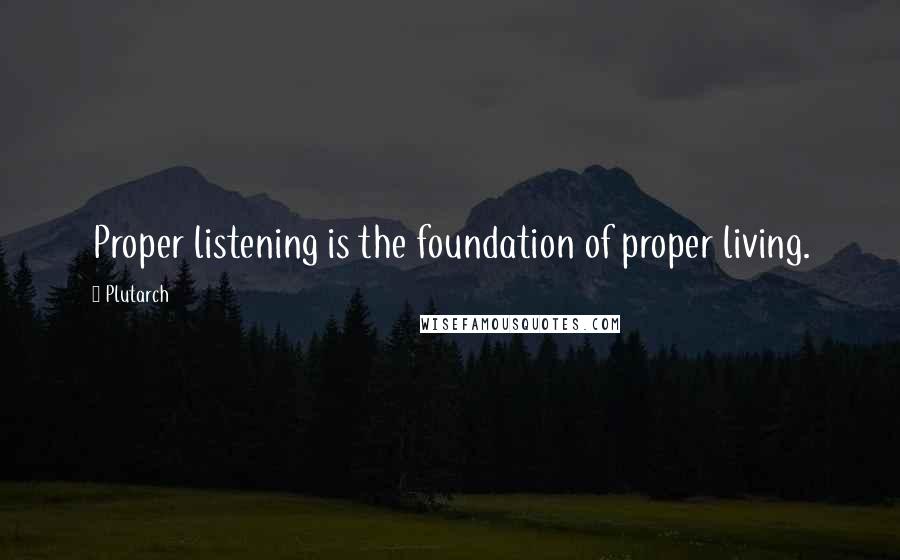 Plutarch Quotes: Proper listening is the foundation of proper living.