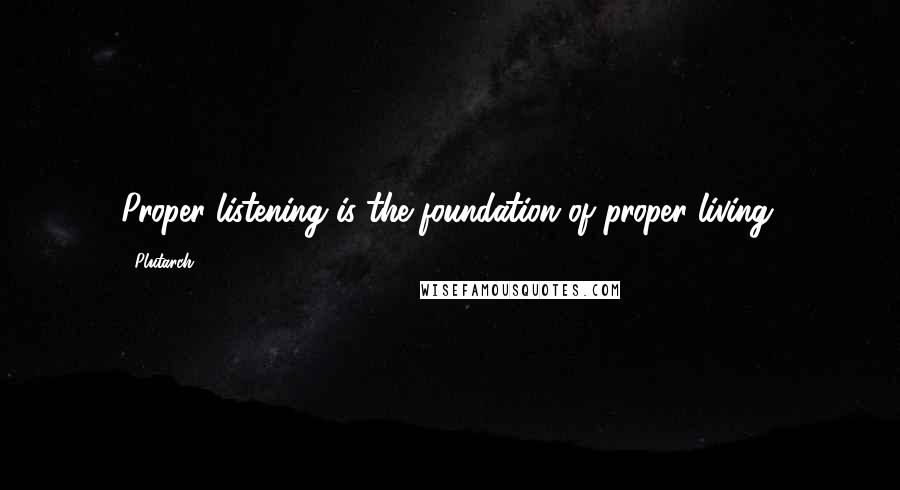 Plutarch Quotes: Proper listening is the foundation of proper living.