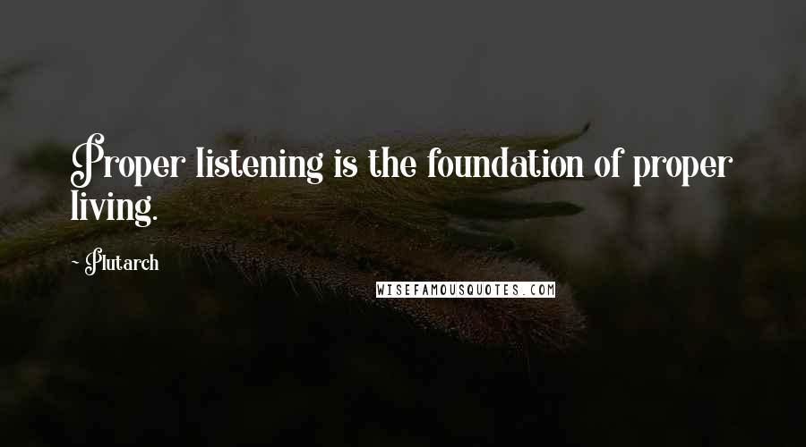 Plutarch Quotes: Proper listening is the foundation of proper living.