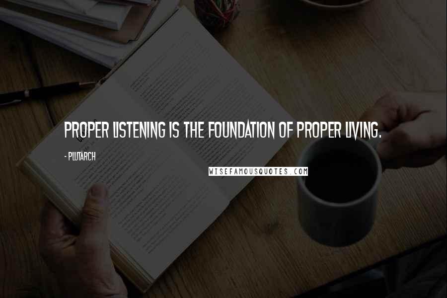 Plutarch Quotes: Proper listening is the foundation of proper living.